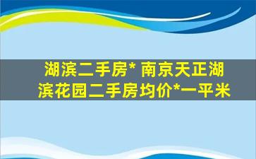 湖滨二手房出售 南京天正湖滨花园二手房均价多少钱一平米